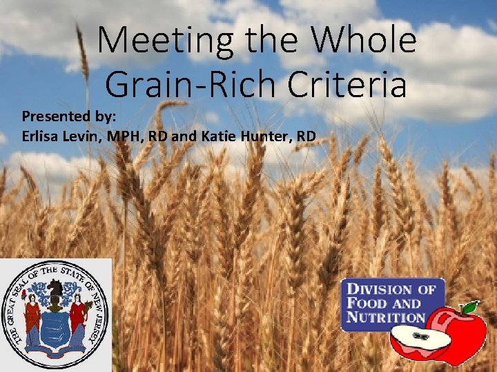 Meeting the Whole Grain-Rich Criteria Presented by: Erlisa Levin, MPH, RD and Katie Hunter,