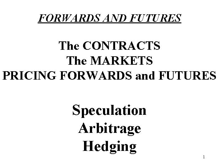 FORWARDS AND FUTURES The CONTRACTS The MARKETS PRICING FORWARDS and FUTURES Speculation Arbitrage Hedging