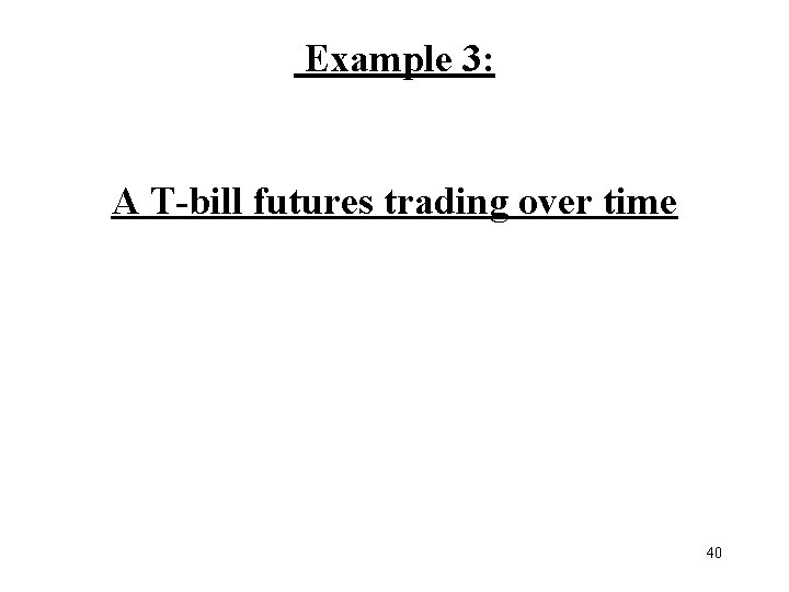 Example 3: A T-bill futures trading over time 40 