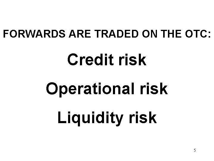 FORWARDS ARE TRADED ON THE OTC: Credit risk Operational risk Liquidity risk 5 