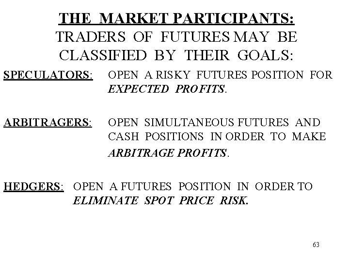 THE MARKET PARTICIPANTS: TRADERS OF FUTURES MAY BE CLASSIFIED BY THEIR GOALS: SPECULATORS: OPEN