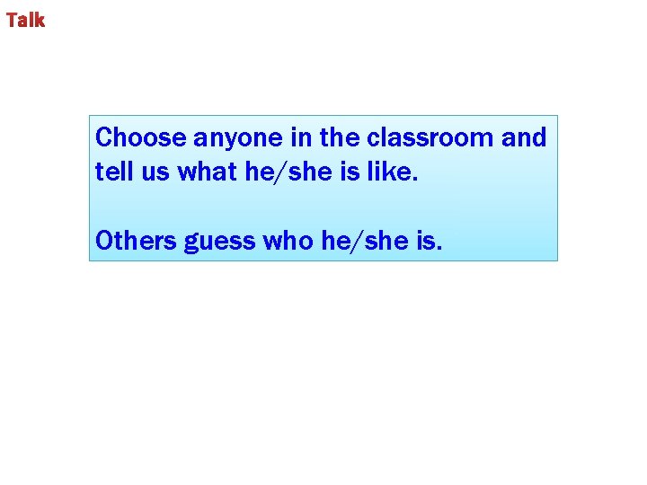 Talk Choose anyone in the classroom and tell us what he/she is like. Others