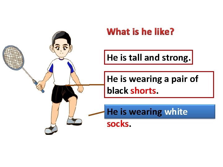 What is he like? He is tall and strong. He is wearing a pair