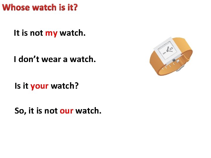 Whose watch is it? It is not my watch. I don’t wear a watch.