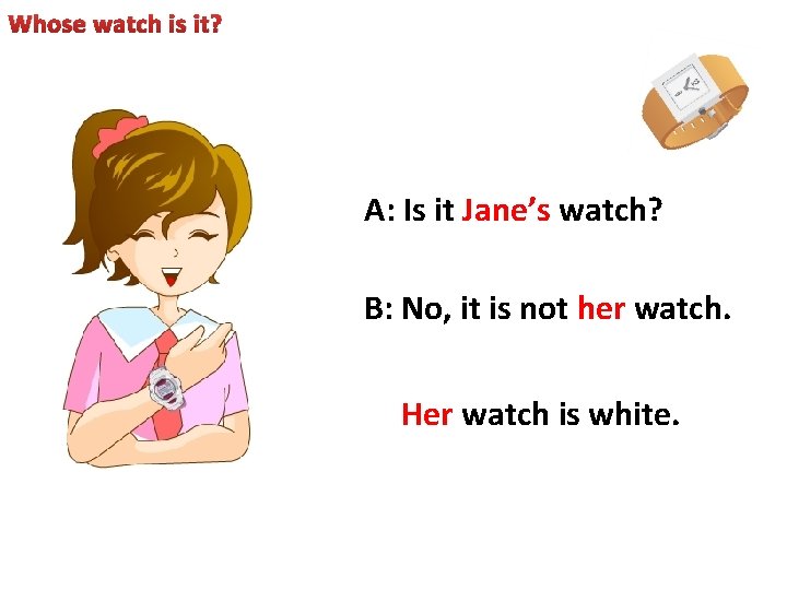 Whose watch is it? A: Is it Jane’s watch? B: No, it is not