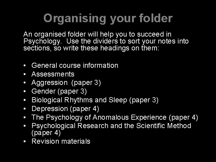 Organising your folder An organised folder will help you to succeed in Psychology. Use