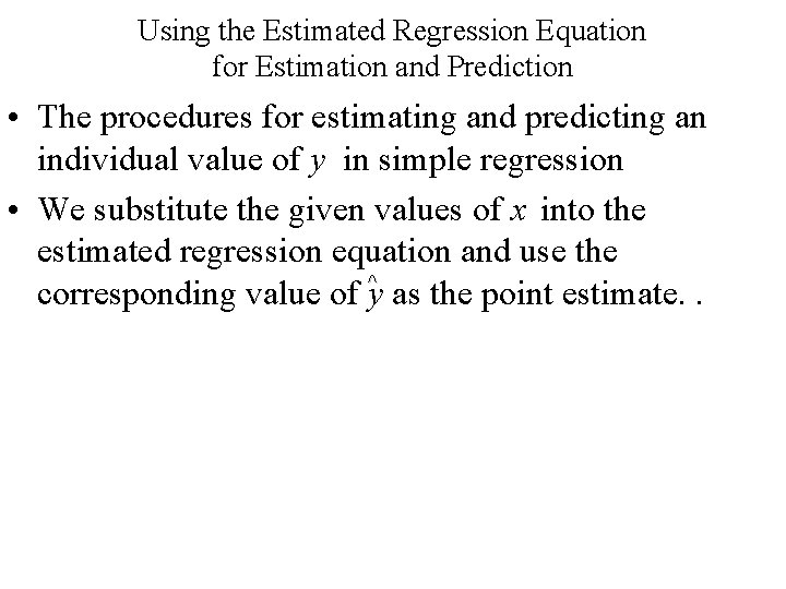 Using the Estimated Regression Equation for Estimation and Prediction • The procedures for estimating