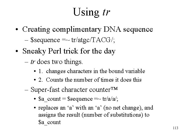 Using tr • Creating complimentary DNA sequence – $sequence =~ tr/atgc/TACG/; • Sneaky Perl