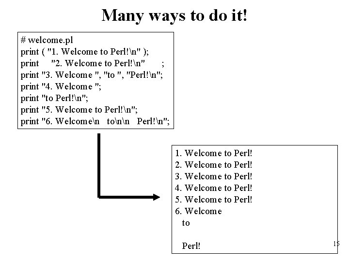 Many ways to do it! # welcome. pl print ( "1. Welcome to Perl!n"