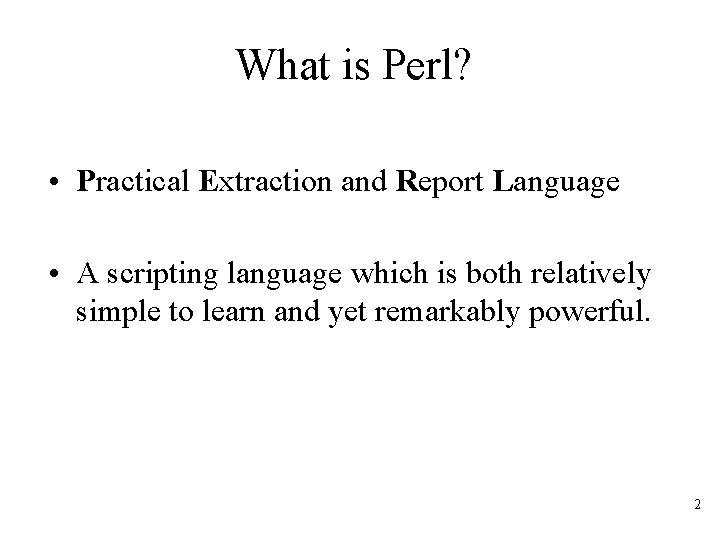 What is Perl? • Practical Extraction and Report Language • A scripting language which