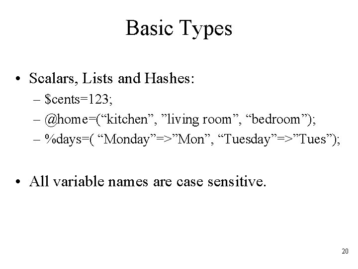 Basic Types • Scalars, Lists and Hashes: – $cents=123; – @home=(“kitchen”, ”living room”, “bedroom”);