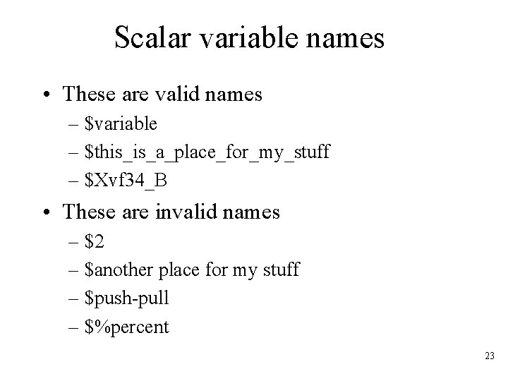 Scalar variable names • These are valid names – $variable – $this_is_a_place_for_my_stuff – $Xvf
