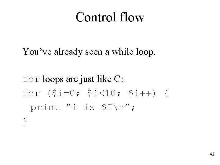 Control flow You’ve already seen a while loop. for loops are just like C: