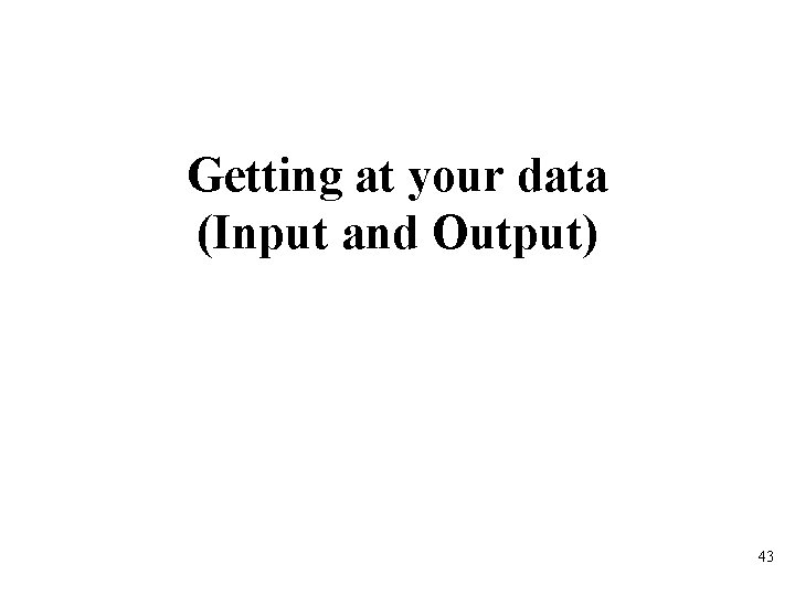 Getting at your data (Input and Output) 43 