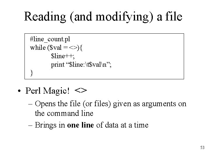 Reading (and modifying) a file #line_count. pl while ($val = <>){ $line++; print “$line: