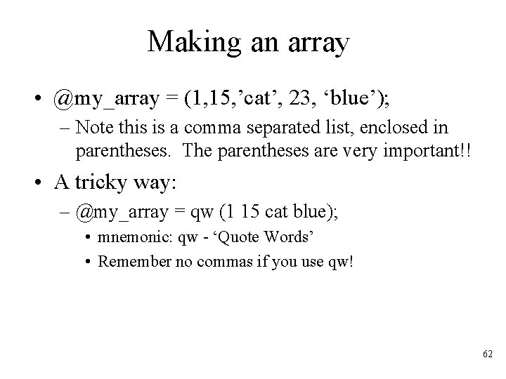 Making an array • @my_array = (1, 15, ’cat’, 23, ‘blue’); – Note this