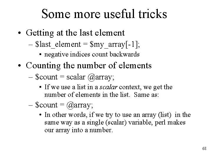 Some more useful tricks • Getting at the last element – $last_element = $my_array[-1];