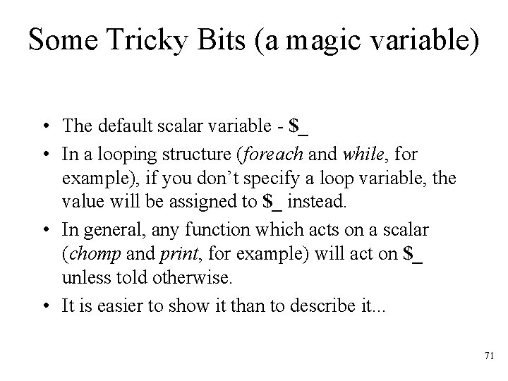 Some Tricky Bits (a magic variable) • The default scalar variable - $_ •