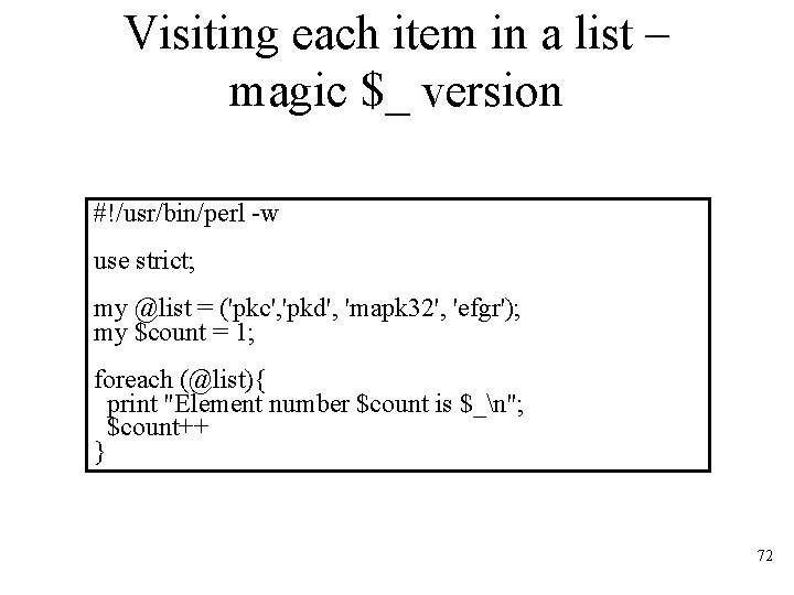 Visiting each item in a list – magic $_ version #!/usr/bin/perl -w use strict;