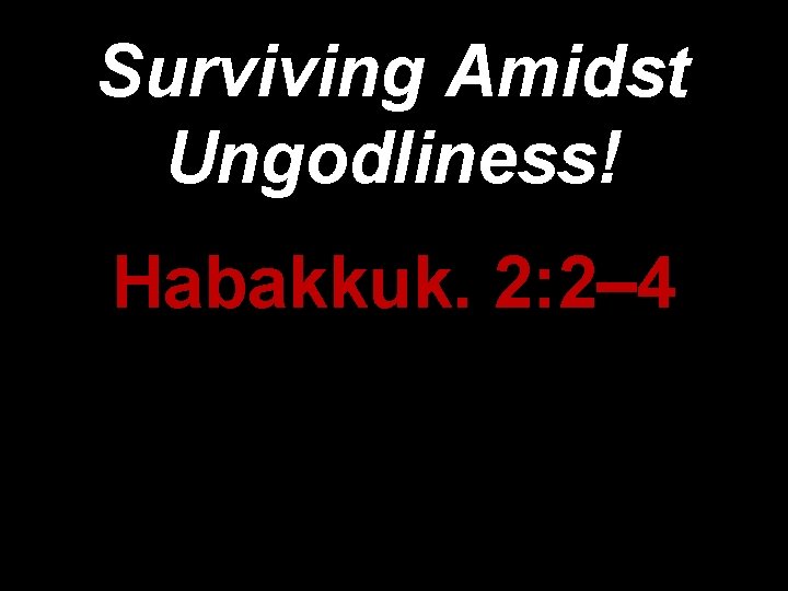 Surviving Amidst Ungodliness! Habakkuk. 2: 2– 4 