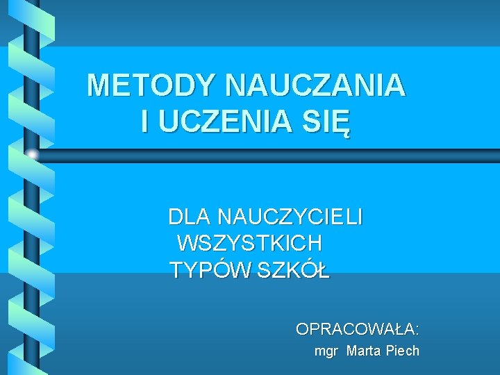 METODY NAUCZANIA I UCZENIA SIĘ DLA NAUCZYCIELI WSZYSTKICH TYPÓW SZKÓŁ OPRACOWAŁA: mgr Marta Piech