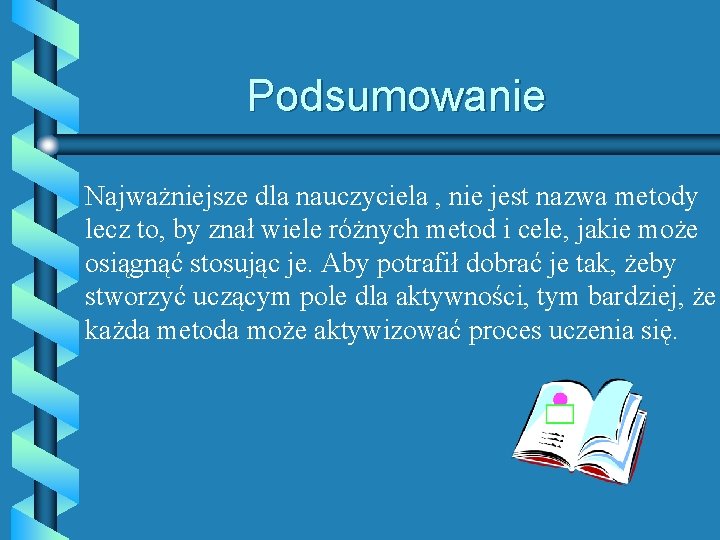 Podsumowanie Najważniejsze dla nauczyciela , nie jest nazwa metody lecz to, by znał wiele