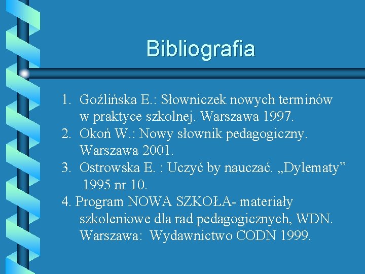 Bibliografia 1. Goźlińska E. : Słowniczek nowych terminów w praktyce szkolnej. Warszawa 1997. 2.