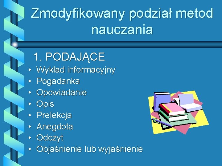 Zmodyfikowany podział metod nauczania 1. PODAJĄCE • • Wykład informacyjny Pogadanka Opowiadanie Opis Prelekcja