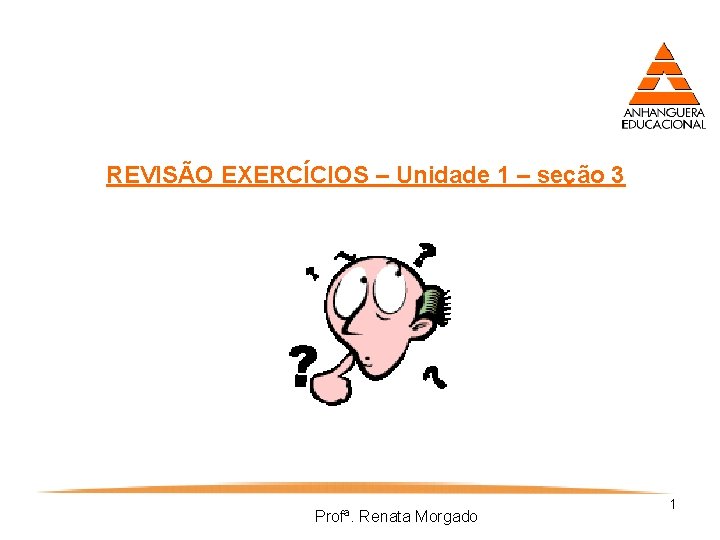 REVISÃO EXERCÍCIOS – Unidade 1 – seção 3 Profª. Renata Morgado 1 