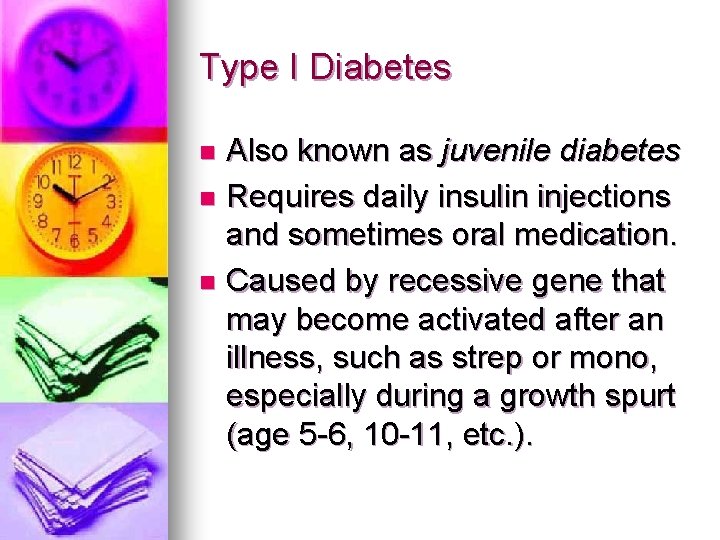 Type I Diabetes Also known as juvenile diabetes n Requires daily insulin injections and Type I Diabetes Also known as juvenile diabetes n Requires daily insulin injections and