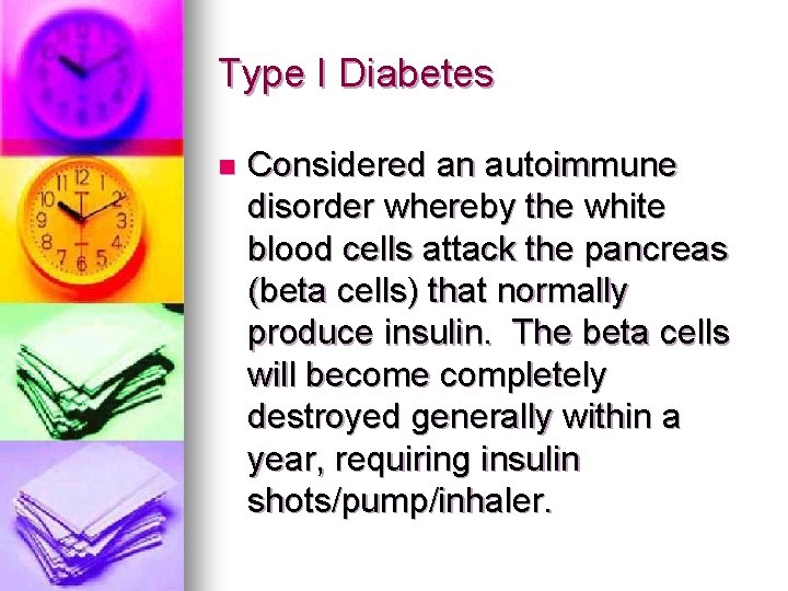 Type I Diabetes n Considered an autoimmune disorder whereby the white blood cells attack Type I Diabetes n Considered an autoimmune disorder whereby the white blood cells attack