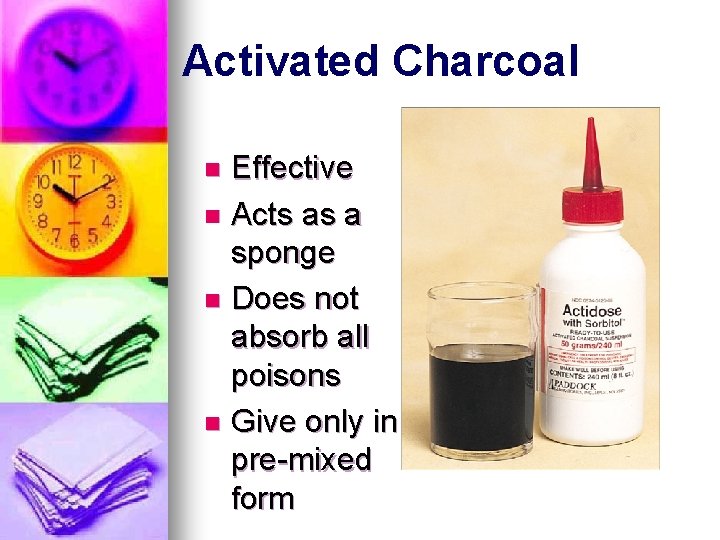 Activated Charcoal Effective n Acts as a sponge n Does not absorb all poisons Activated Charcoal Effective n Acts as a sponge n Does not absorb all poisons