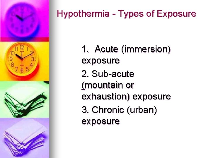 Hypothermia - Types of Exposure 1. Acute (immersion) exposure 2. Sub-acute (mountain or exhaustion) Hypothermia - Types of Exposure 1. Acute (immersion) exposure 2. Sub-acute (mountain or exhaustion)