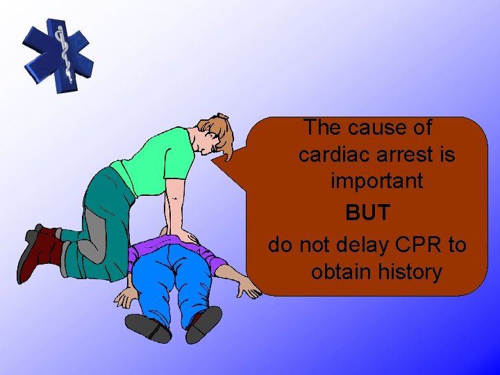 The cause of cardiac arrest is important BUT do not delay CPR to obtain