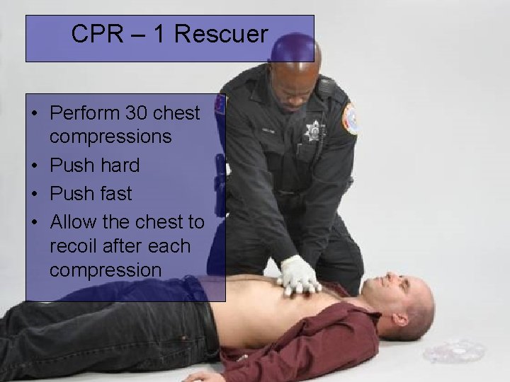 CPR – 1 Rescuer • Perform 30 chest compressions • Push hard • Push
