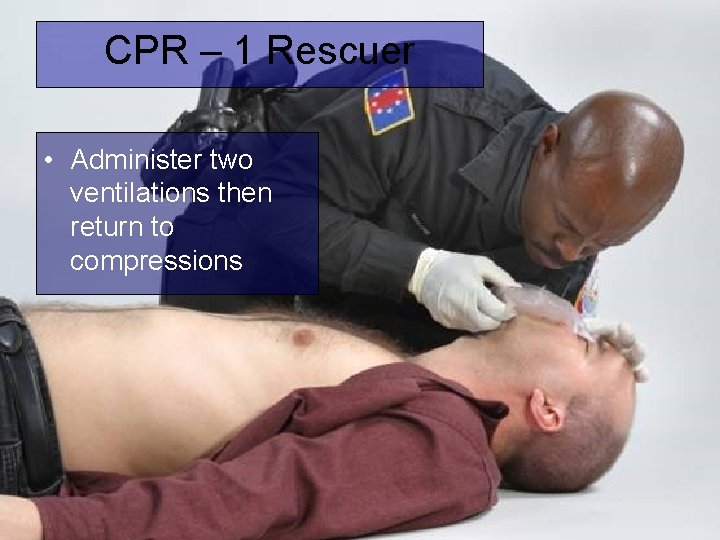 CPR – 1 Rescuer • Administer two ventilations then return to compressions 
