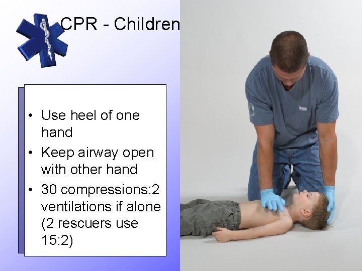 CPR - Children • Use heel of one hand • Keep airway open with