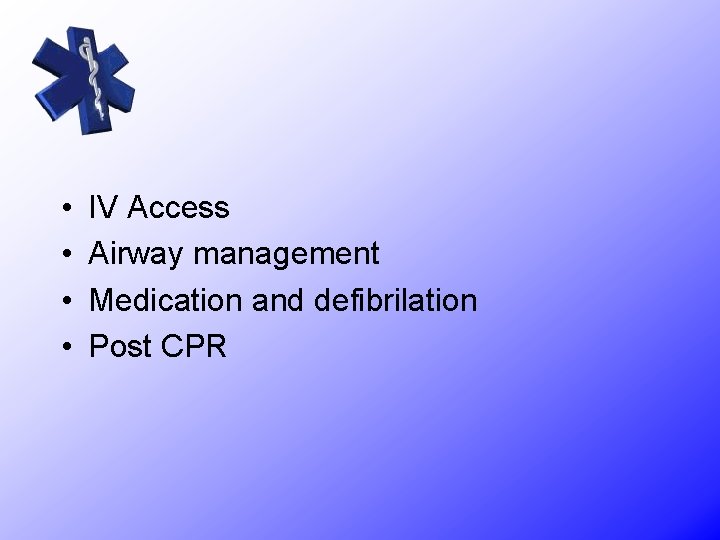  • • IV Access Airway management Medication and defibrilation Post CPR 