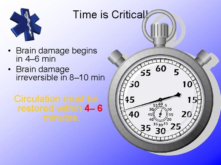 Time is Critical! • Brain damage begins in 4– 6 min • Brain damage
