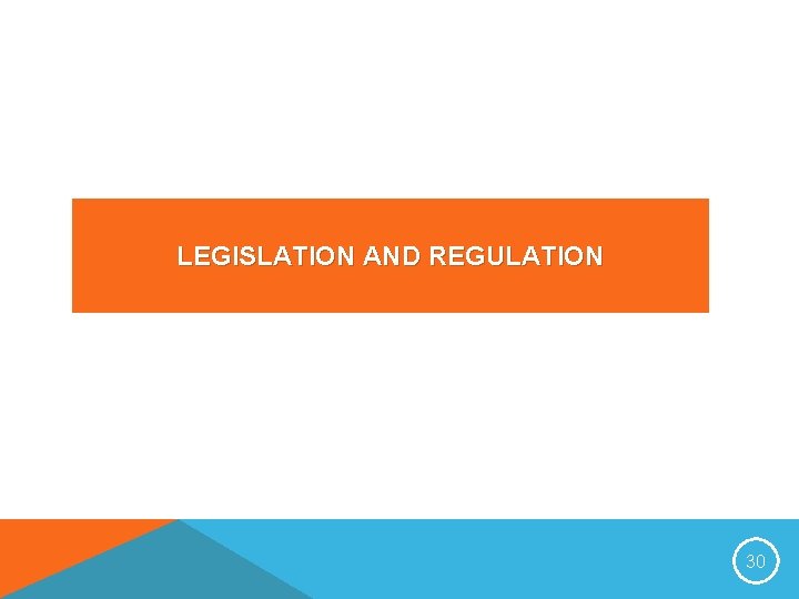 LEGISLATION AND REGULATION 30 