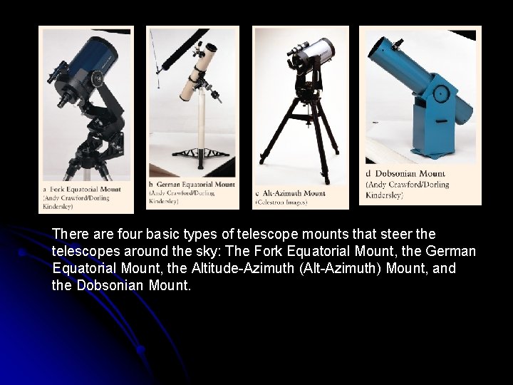 There are four basic types of telescope mounts that steer the telescopes around the