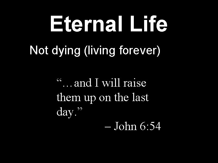 Eternal Life Not dying (living forever) “…and I will raise them up on the