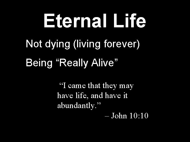 Eternal Life Not dying (living forever) Being “Really Alive” “I came that they may