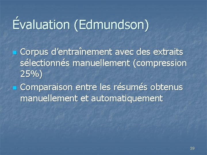 Évaluation (Edmundson) n n Corpus d’entraînement avec des extraits sélectionnés manuellement (compression 25%) Comparaison