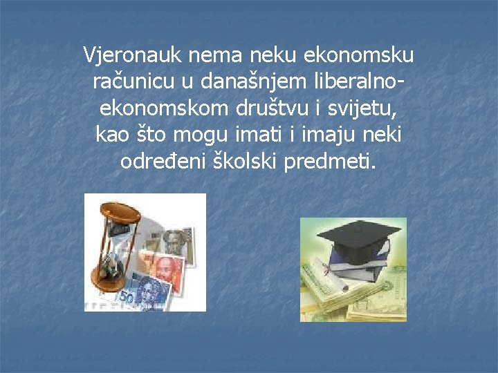 Vjeronauk nema neku ekonomsku računicu u današnjem liberalnoekonomskom društvu i svijetu, kao što mogu