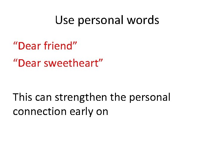 Use personal words “Dear friend” “Dear sweetheart” This can strengthen the personal connection early