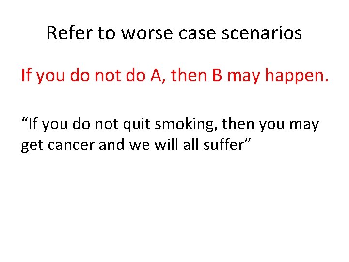 Refer to worse case scenarios If you do not do A, then B may