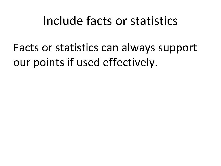 Include facts or statistics Facts or statistics can always support our points if used