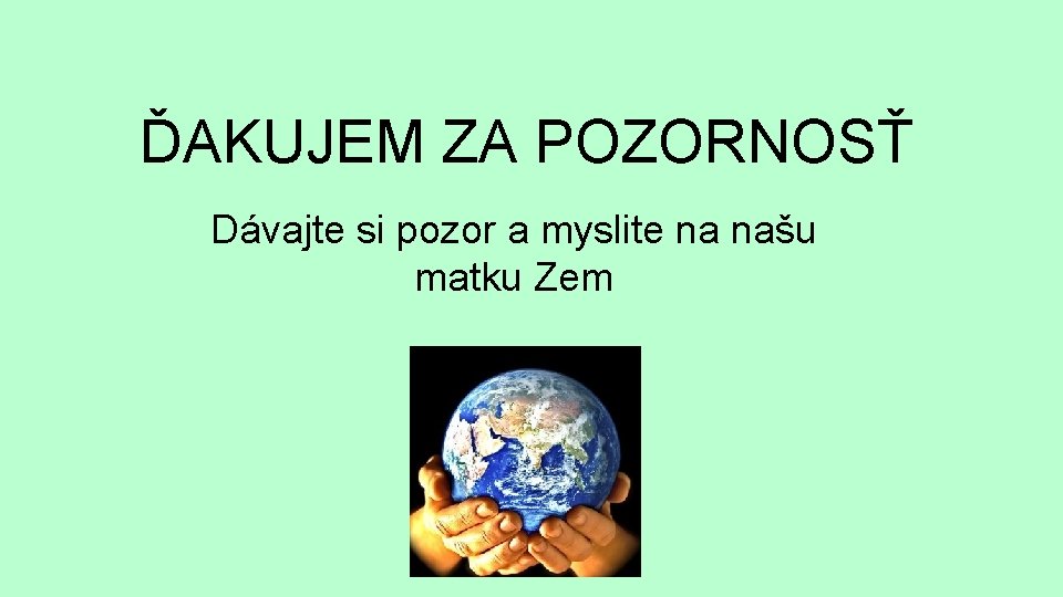 ĎAKUJEM ZA POZORNOSŤ Dávajte si pozor a myslite na našu matku Zem 