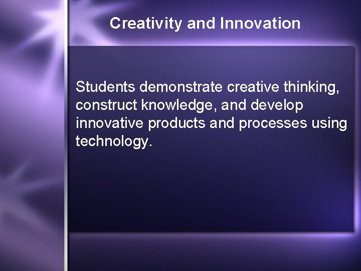 Creativity and Innovation Students demonstrate creative thinking, construct knowledge, and develop innovative products and